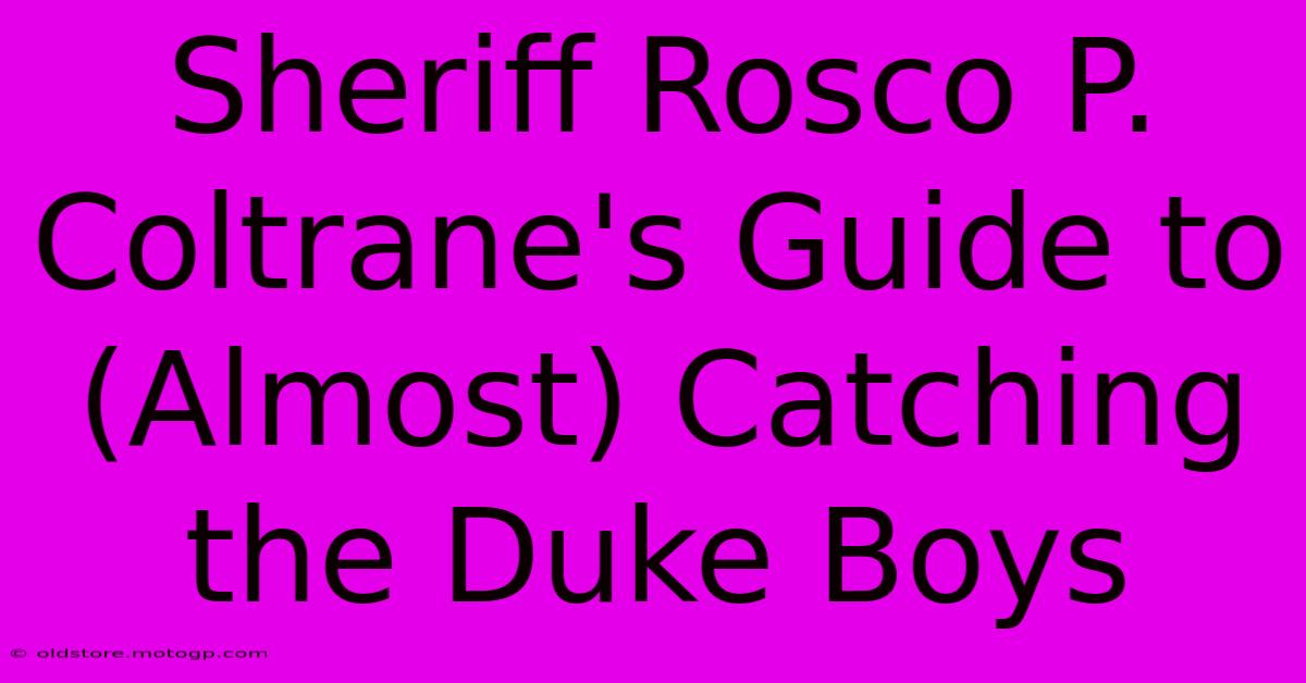 Sheriff Rosco P. Coltrane's Guide To (Almost) Catching The Duke Boys