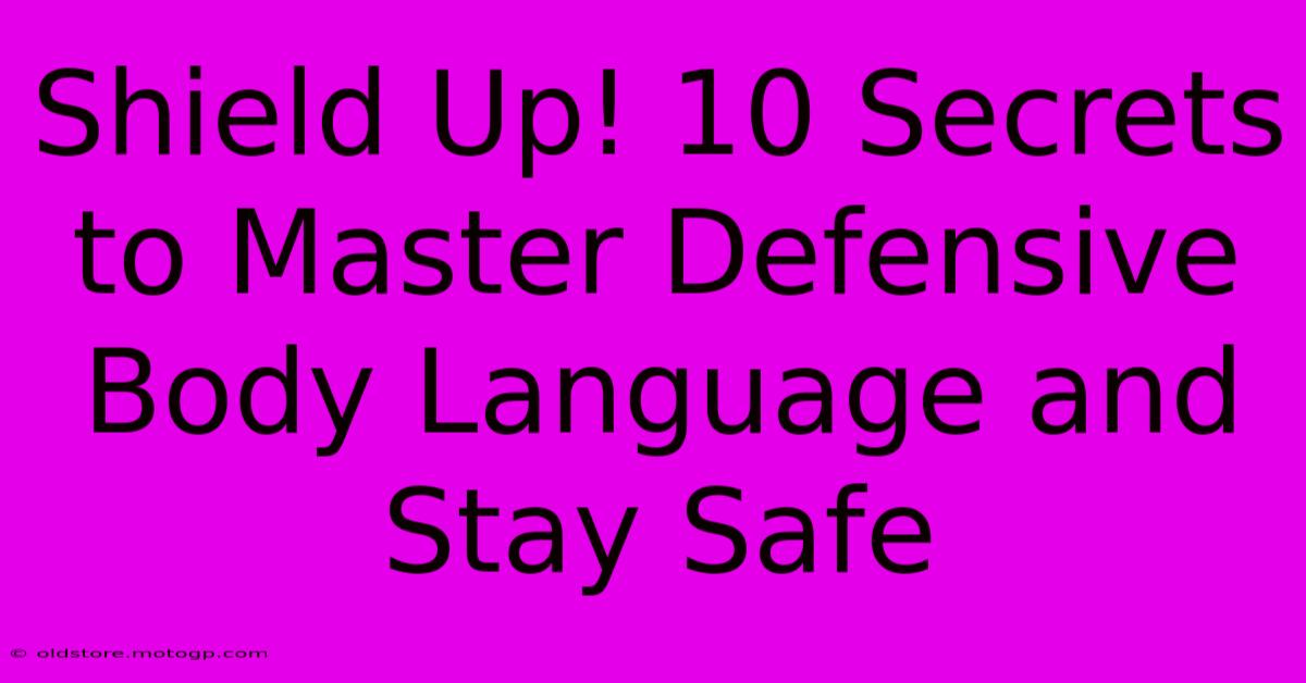 Shield Up! 10 Secrets To Master Defensive Body Language And Stay Safe