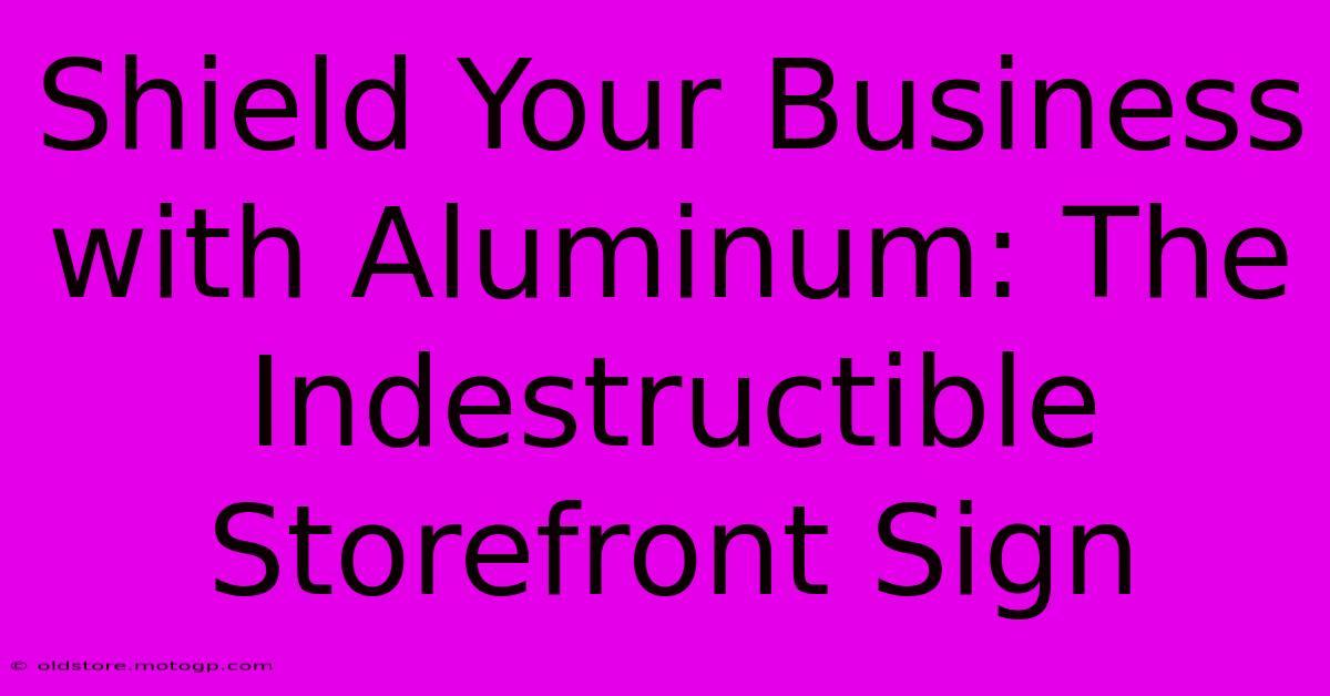 Shield Your Business With Aluminum: The Indestructible Storefront Sign