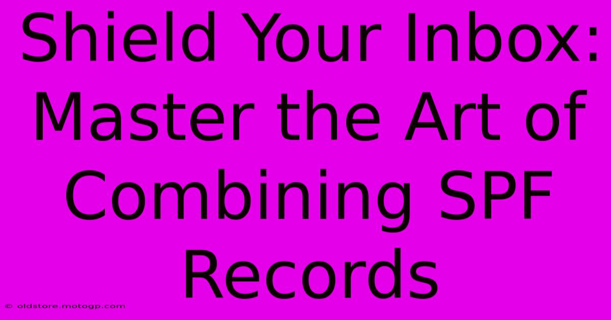 Shield Your Inbox: Master The Art Of Combining SPF Records