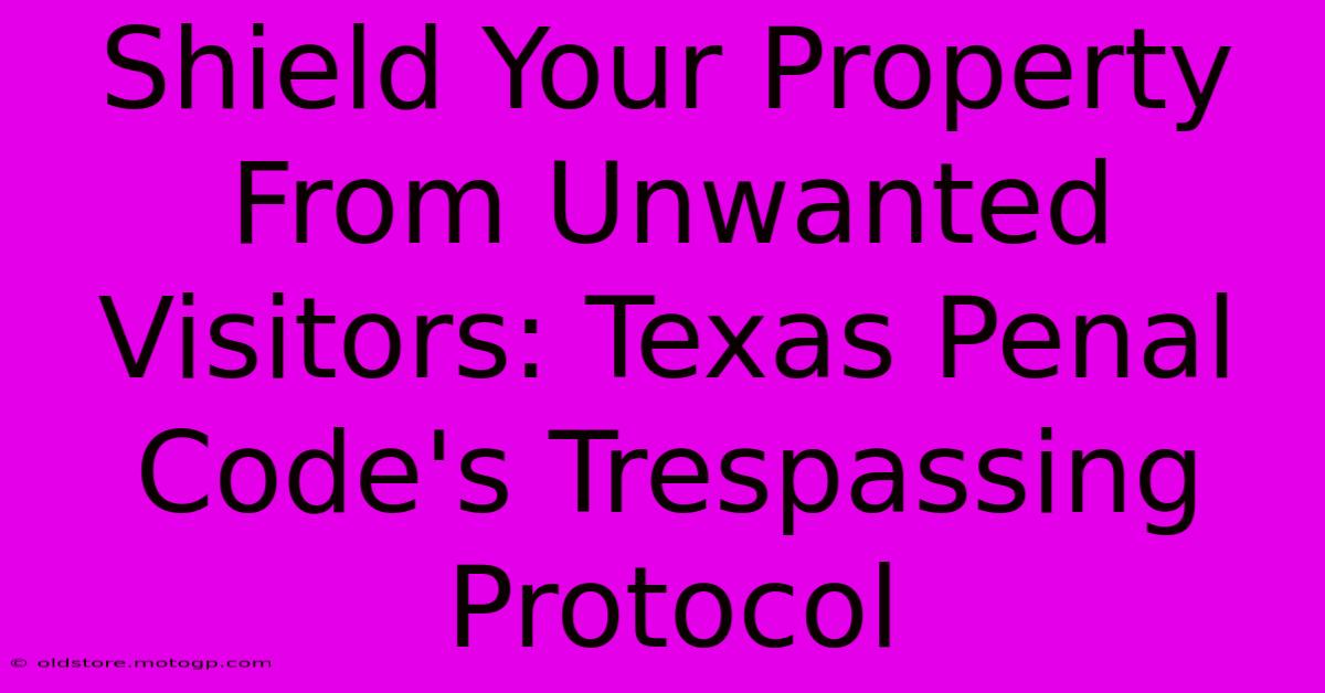 Shield Your Property From Unwanted Visitors: Texas Penal Code's Trespassing Protocol