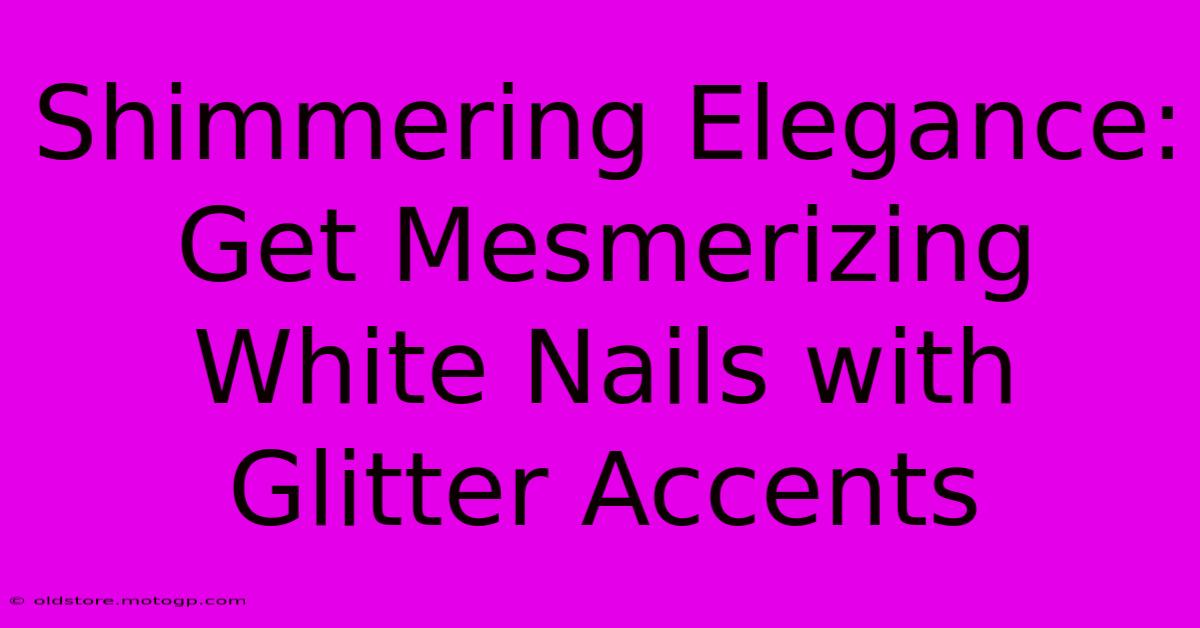 Shimmering Elegance: Get Mesmerizing White Nails With Glitter Accents