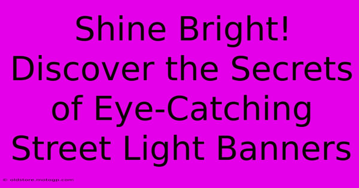 Shine Bright! Discover The Secrets Of Eye-Catching Street Light Banners