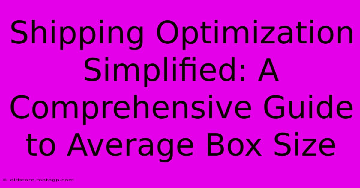 Shipping Optimization Simplified: A Comprehensive Guide To Average Box Size