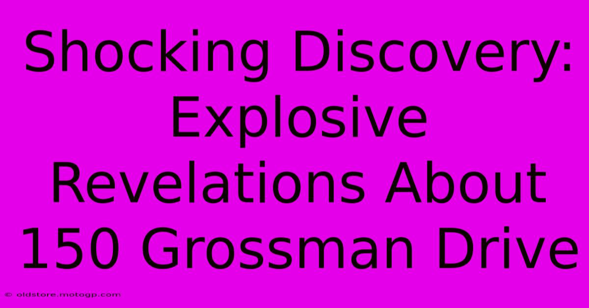 Shocking Discovery: Explosive Revelations About 150 Grossman Drive