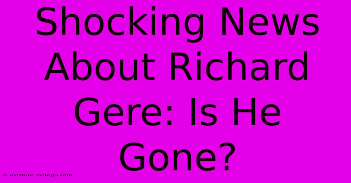 Shocking News About Richard Gere: Is He Gone?