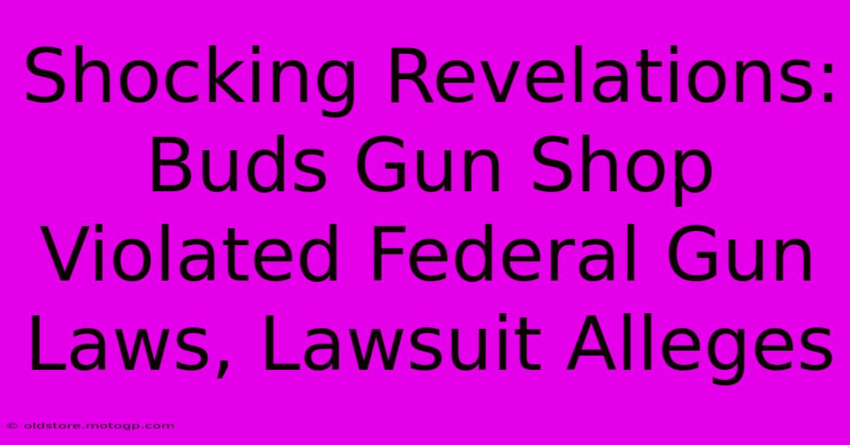 Shocking Revelations: Buds Gun Shop Violated Federal Gun Laws, Lawsuit Alleges