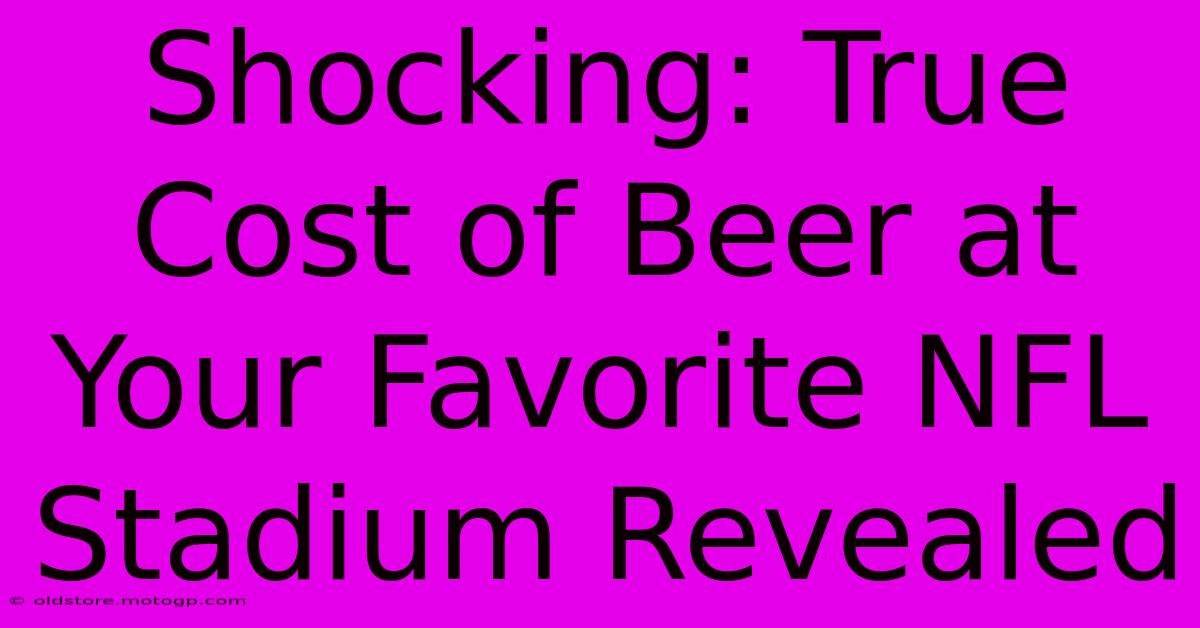 Shocking: True Cost Of Beer At Your Favorite NFL Stadium Revealed