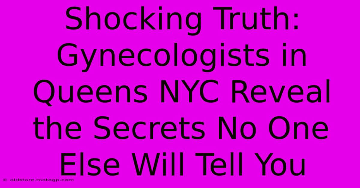 Shocking Truth: Gynecologists In Queens NYC Reveal The Secrets No One Else Will Tell You