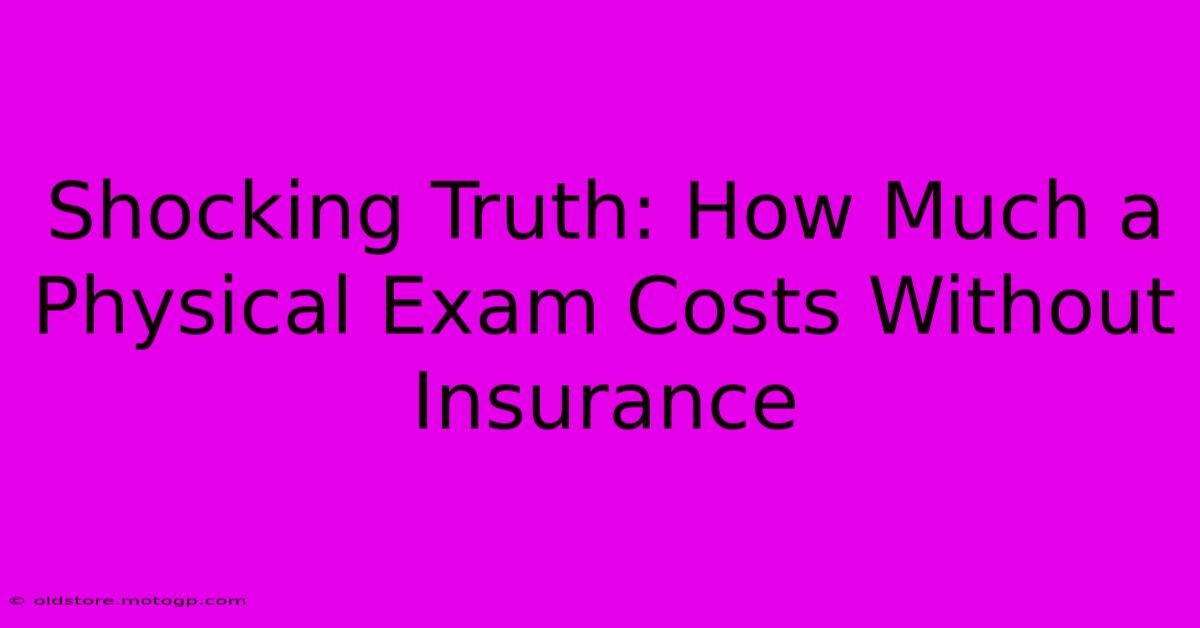 Shocking Truth: How Much A Physical Exam Costs Without Insurance