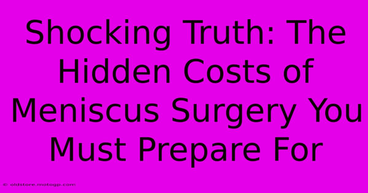 Shocking Truth: The Hidden Costs Of Meniscus Surgery You Must Prepare For