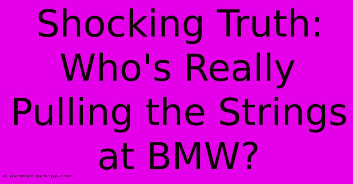 Shocking Truth: Who's Really Pulling The Strings At BMW?