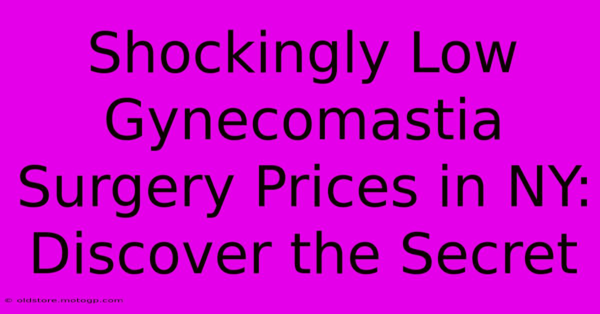 Shockingly Low Gynecomastia Surgery Prices In NY: Discover The Secret