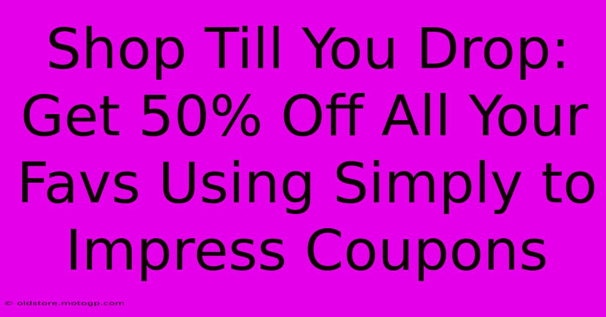 Shop Till You Drop: Get 50% Off All Your Favs Using Simply To Impress Coupons