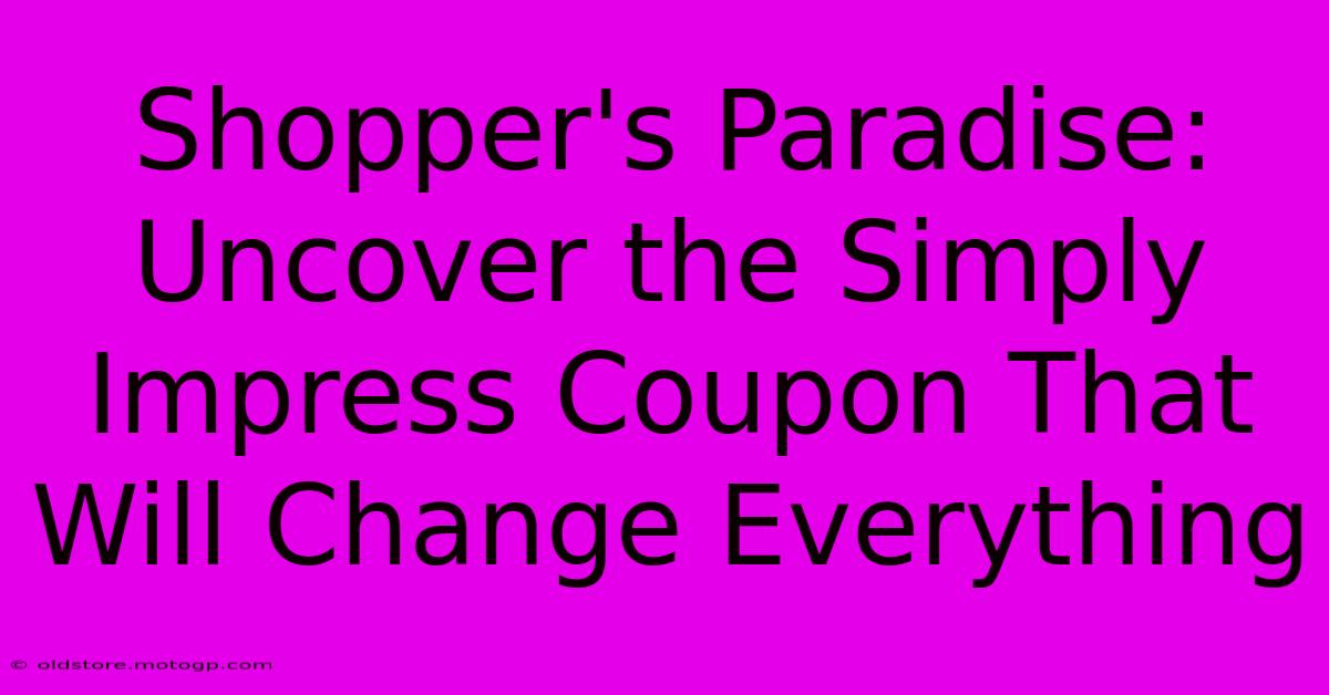 Shopper's Paradise: Uncover The Simply Impress Coupon That Will Change Everything