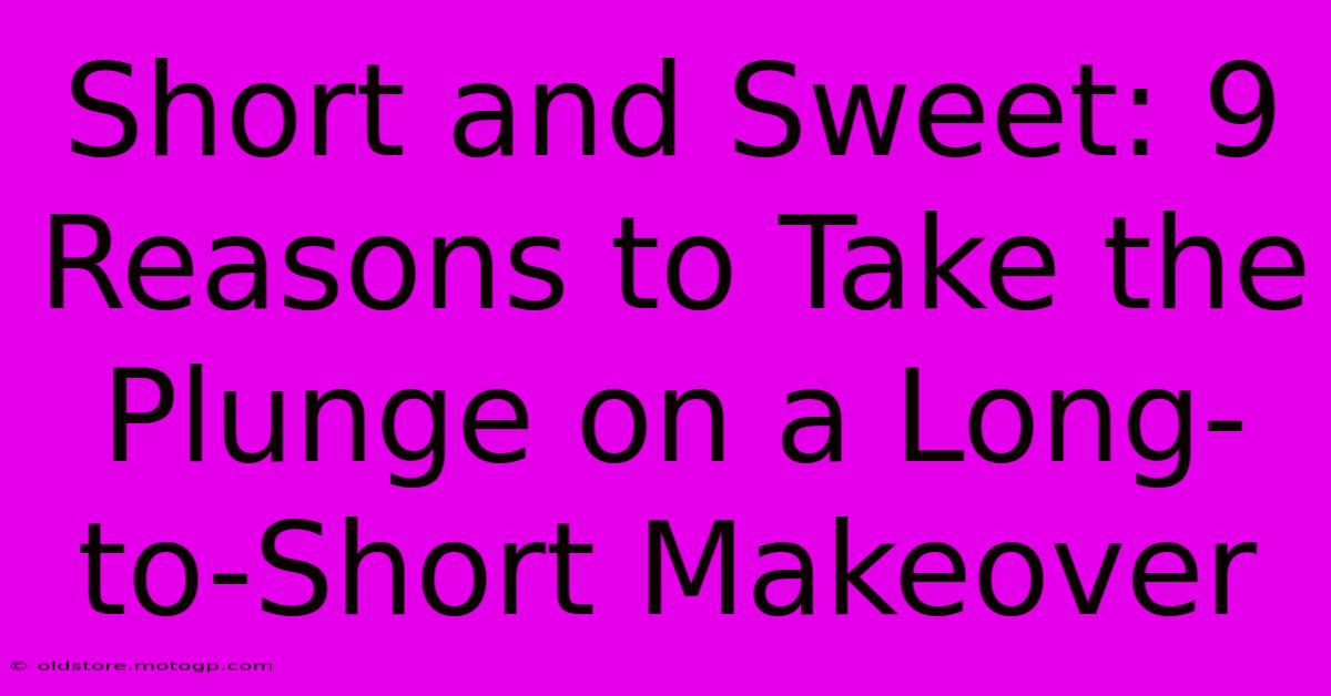 Short And Sweet: 9 Reasons To Take The Plunge On A Long-to-Short Makeover