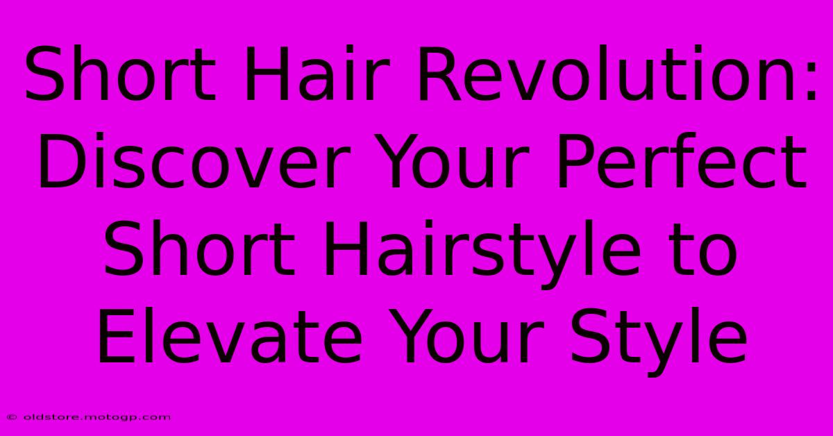 Short Hair Revolution: Discover Your Perfect Short Hairstyle To Elevate Your Style