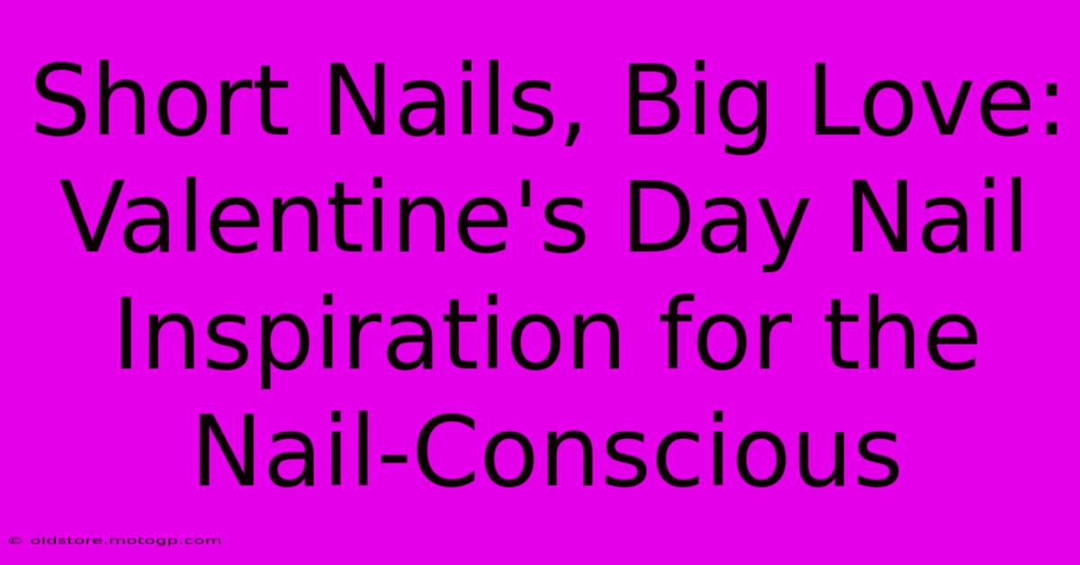 Short Nails, Big Love: Valentine's Day Nail Inspiration For The Nail-Conscious