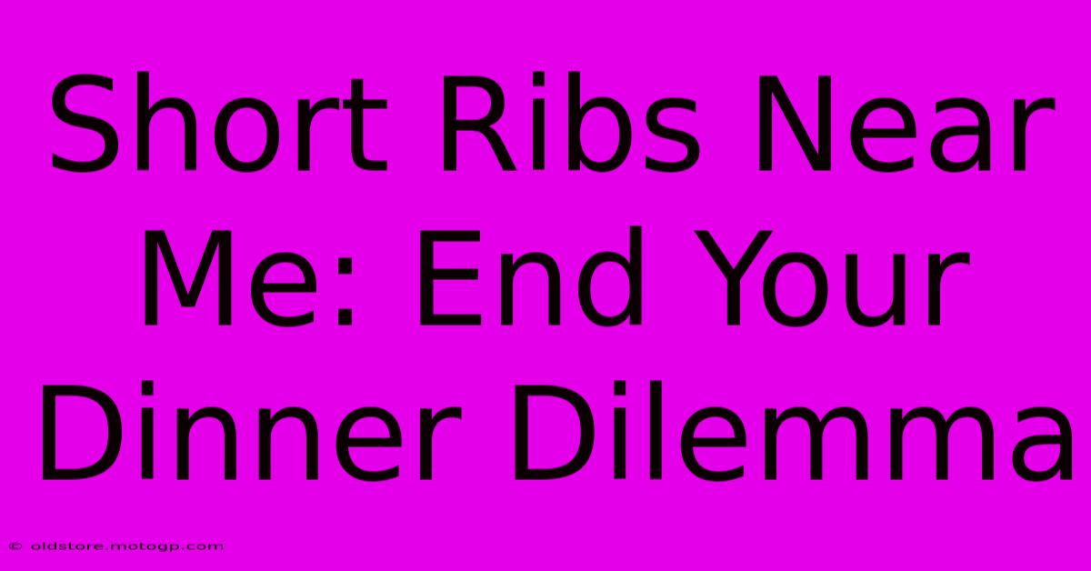 Short Ribs Near Me: End Your Dinner Dilemma