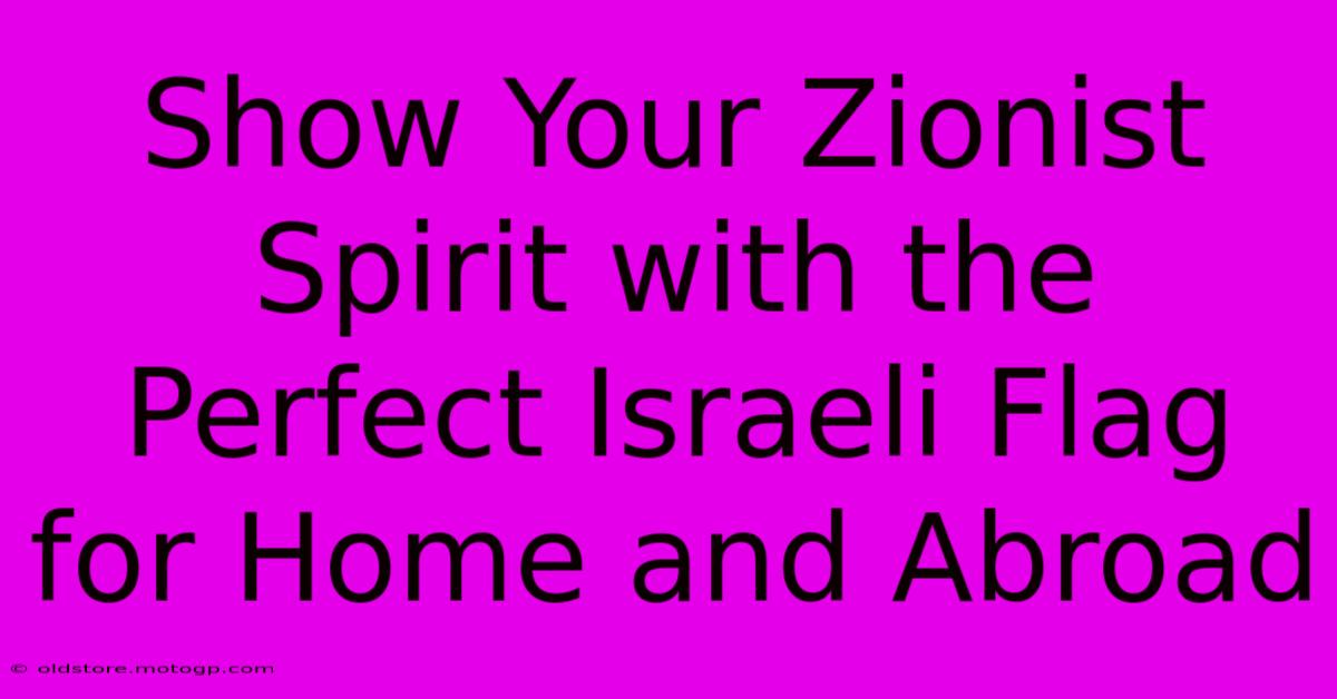 Show Your Zionist Spirit With The Perfect Israeli Flag For Home And Abroad