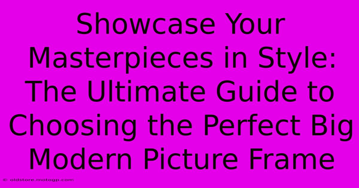 Showcase Your Masterpieces In Style: The Ultimate Guide To Choosing The Perfect Big Modern Picture Frame