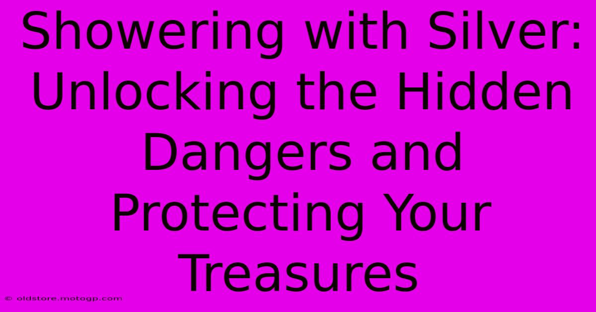 Showering With Silver: Unlocking The Hidden Dangers And Protecting Your Treasures