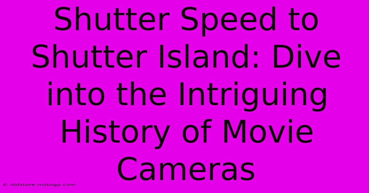 Shutter Speed To Shutter Island: Dive Into The Intriguing History Of Movie Cameras