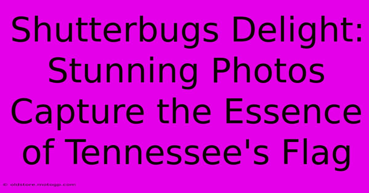 Shutterbugs Delight: Stunning Photos Capture The Essence Of Tennessee's Flag