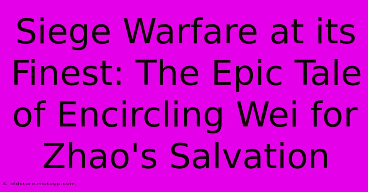 Siege Warfare At Its Finest: The Epic Tale Of Encircling Wei For Zhao's Salvation