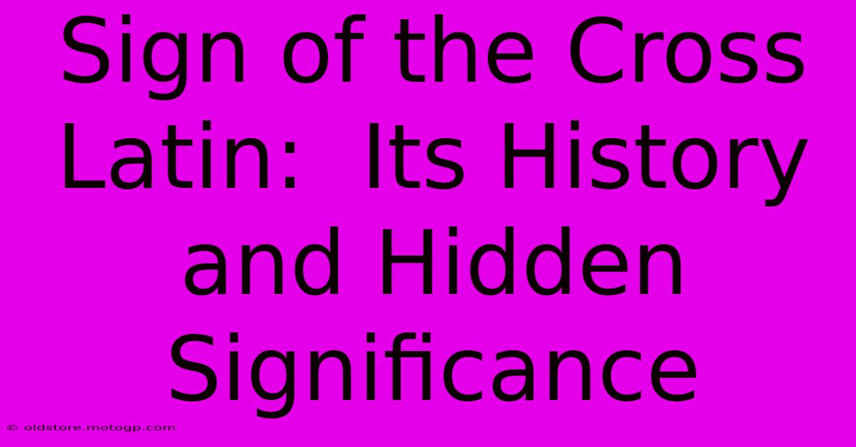 Sign Of The Cross Latin:  Its History And Hidden Significance