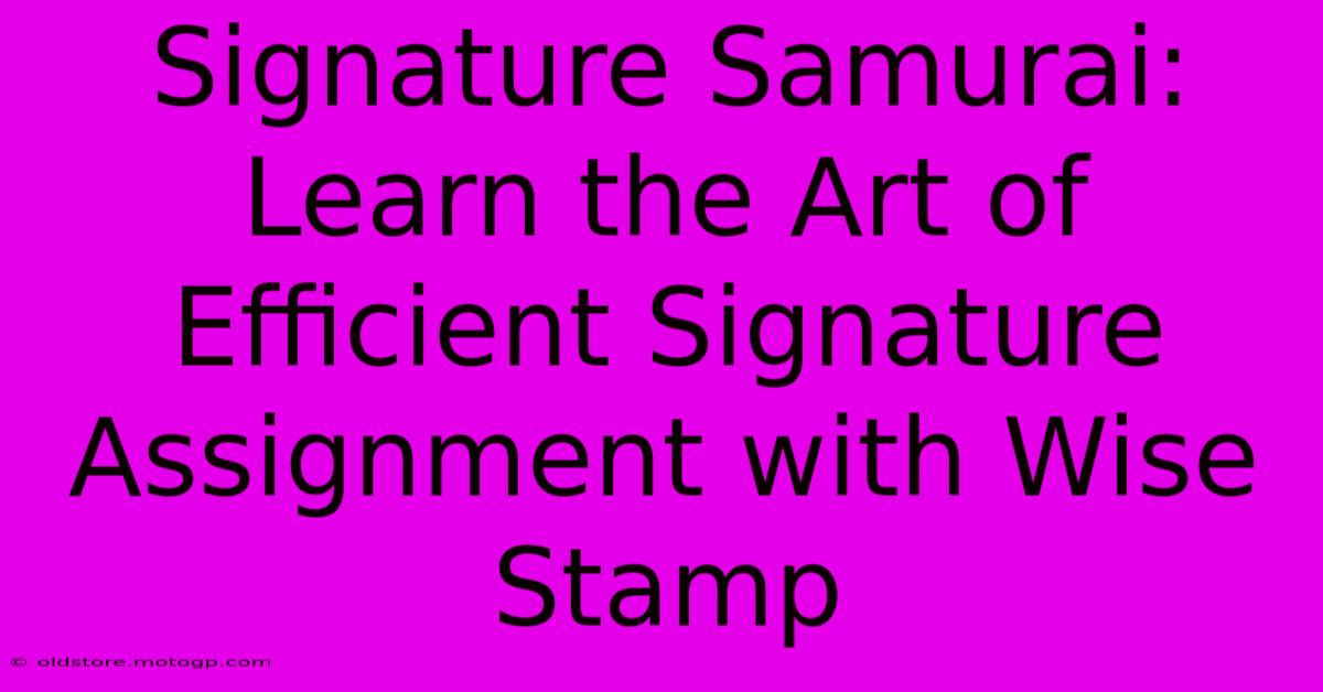 Signature Samurai: Learn The Art Of Efficient Signature Assignment With Wise Stamp