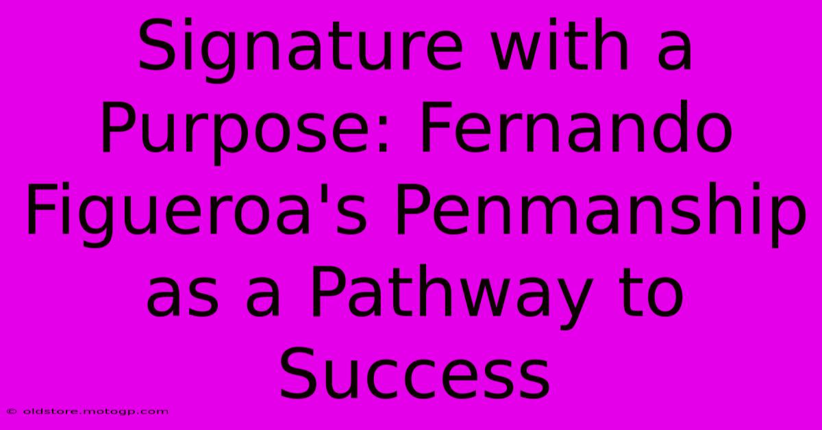 Signature With A Purpose: Fernando Figueroa's Penmanship As A Pathway To Success