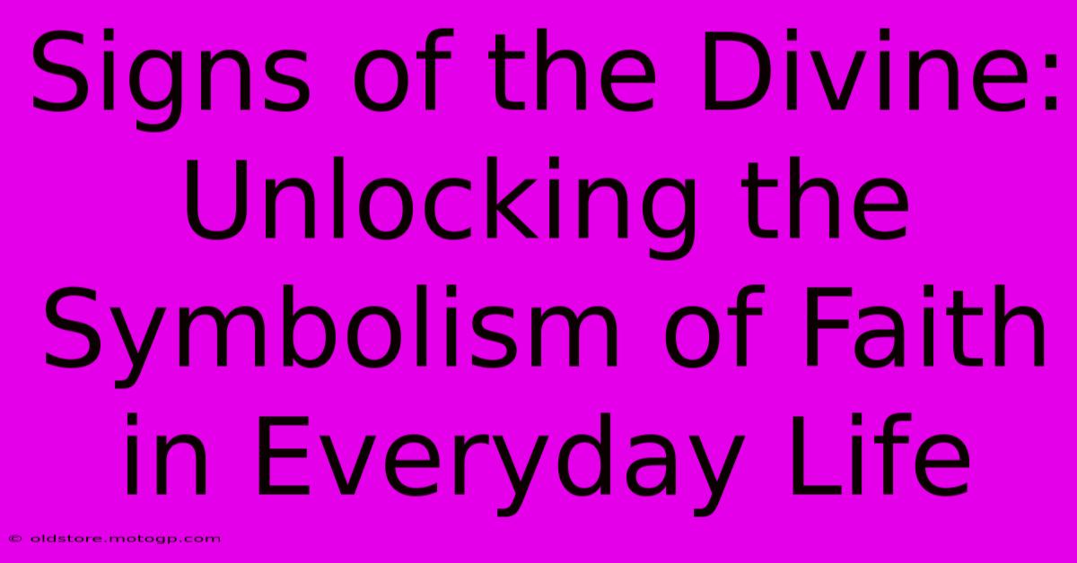 Signs Of The Divine: Unlocking The Symbolism Of Faith In Everyday Life