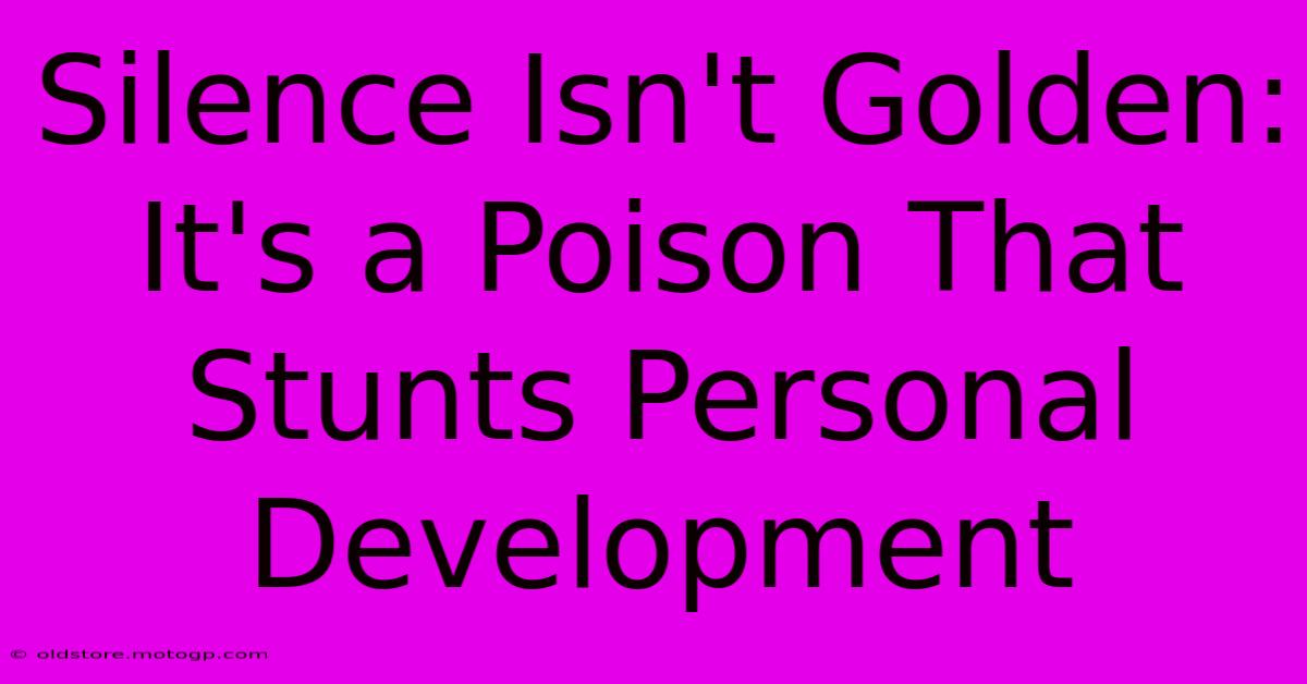 Silence Isn't Golden: It's A Poison That Stunts Personal Development