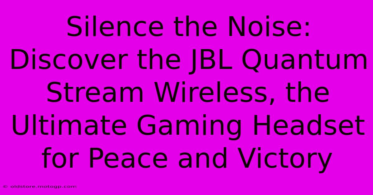 Silence The Noise: Discover The JBL Quantum Stream Wireless, The Ultimate Gaming Headset For Peace And Victory