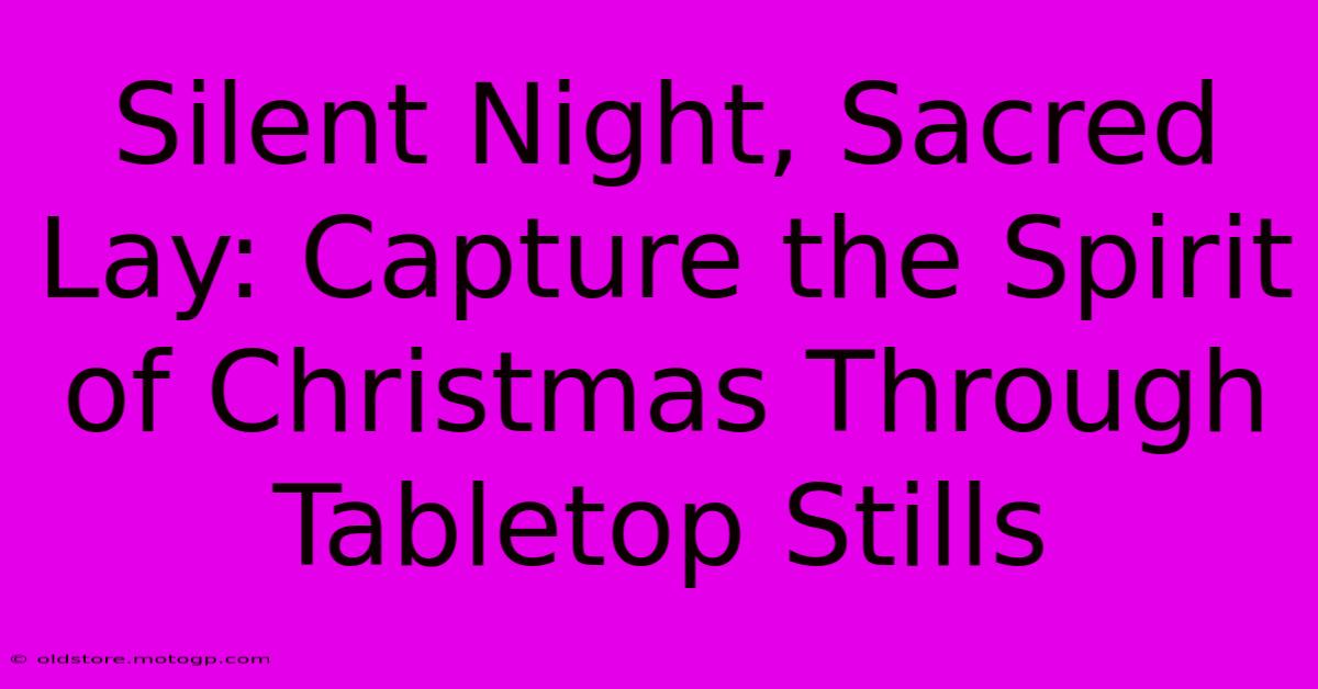 Silent Night, Sacred Lay: Capture The Spirit Of Christmas Through Tabletop Stills