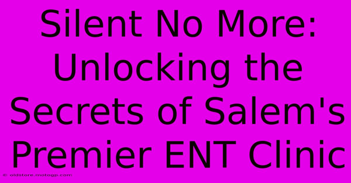 Silent No More: Unlocking The Secrets Of Salem's Premier ENT Clinic