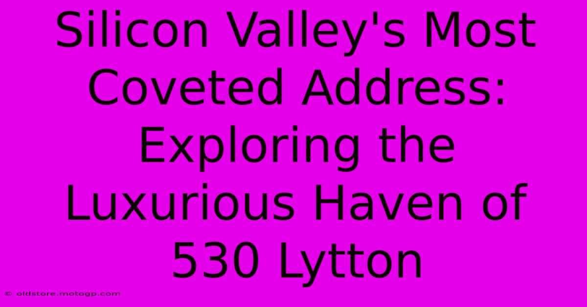 Silicon Valley's Most Coveted Address: Exploring The Luxurious Haven Of 530 Lytton