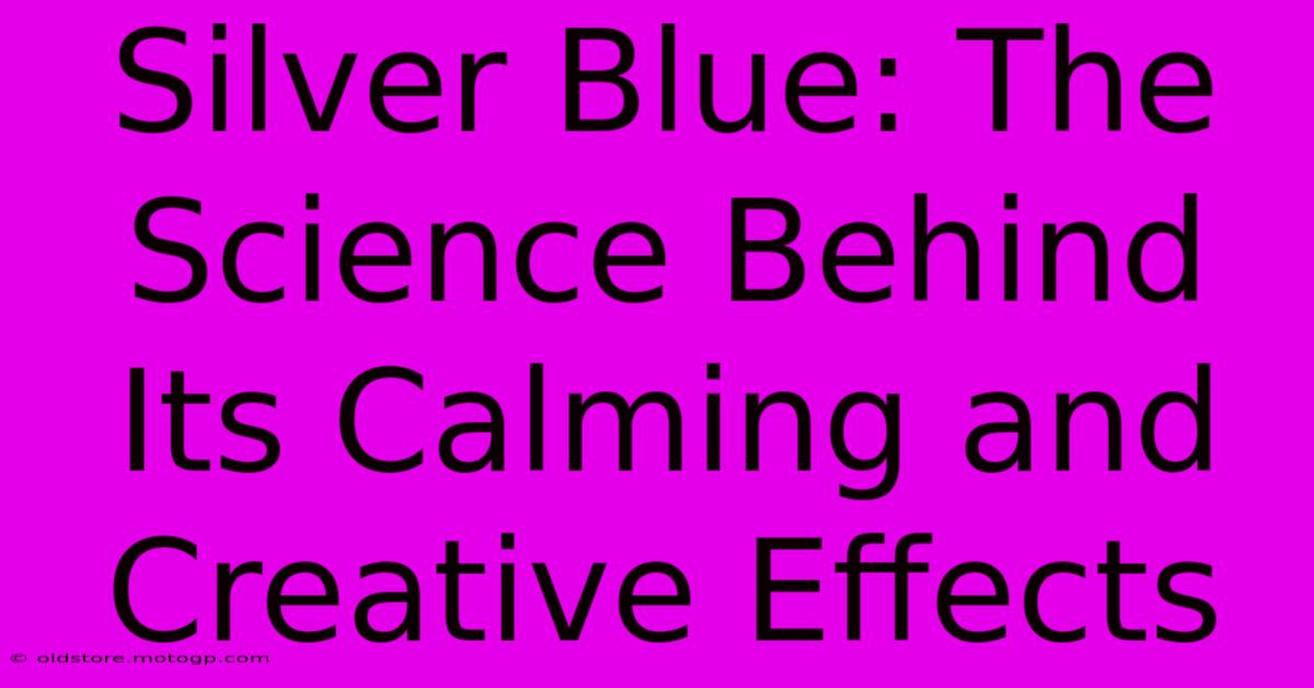 Silver Blue: The Science Behind Its Calming And Creative Effects