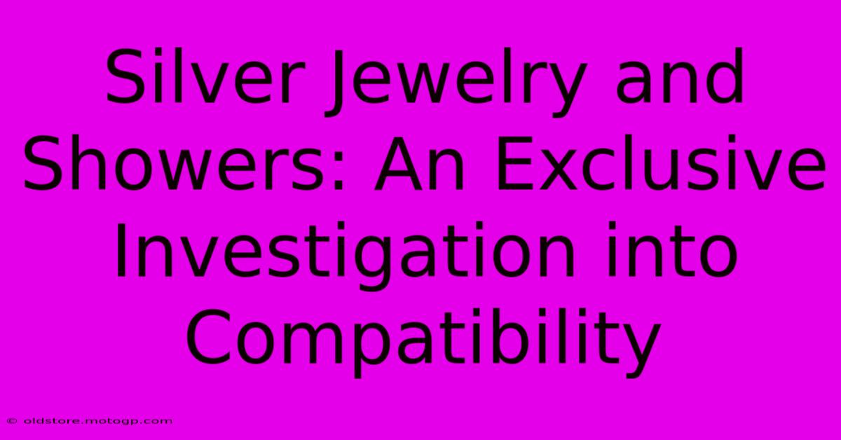 Silver Jewelry And Showers: An Exclusive Investigation Into Compatibility