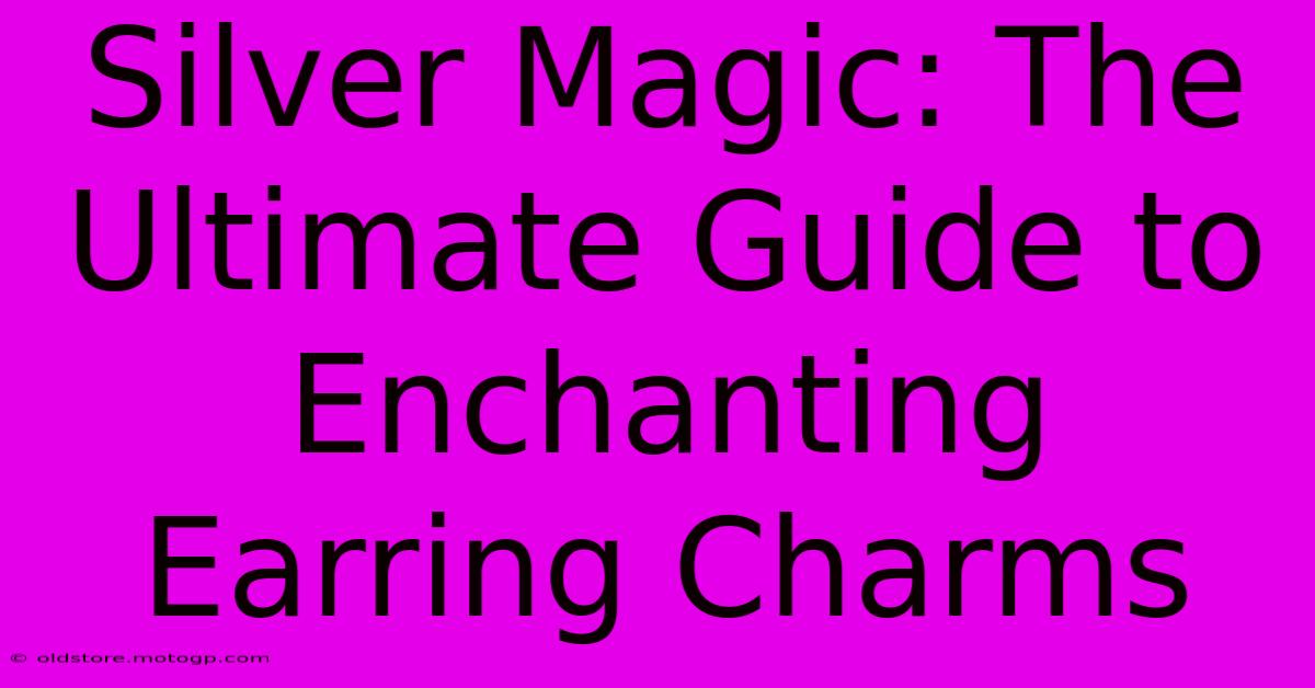 Silver Magic: The Ultimate Guide To Enchanting Earring Charms