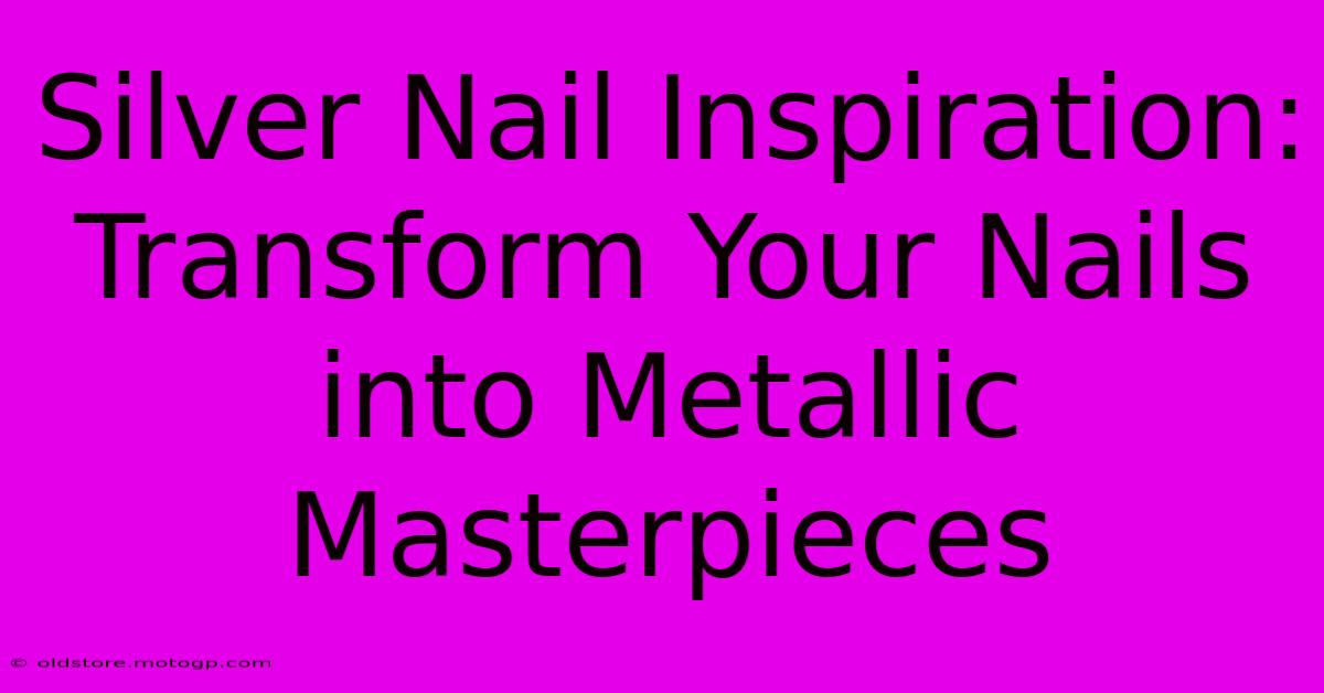 Silver Nail Inspiration: Transform Your Nails Into Metallic Masterpieces