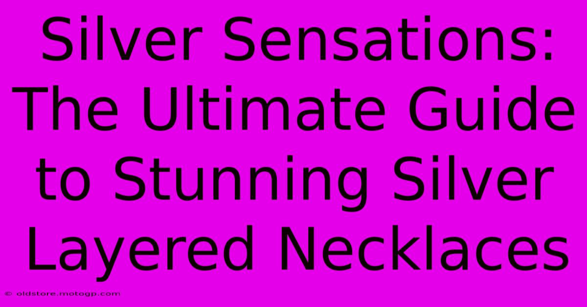 Silver Sensations: The Ultimate Guide To Stunning Silver Layered Necklaces