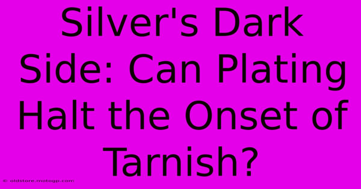 Silver's Dark Side: Can Plating Halt The Onset Of Tarnish?