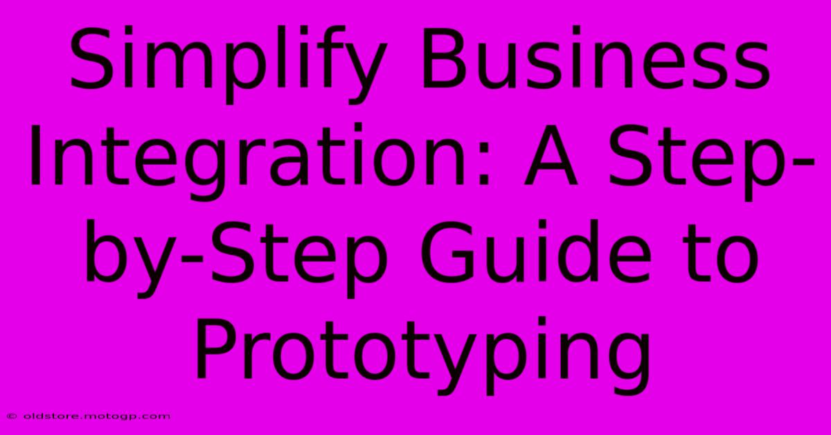 Simplify Business Integration: A Step-by-Step Guide To Prototyping