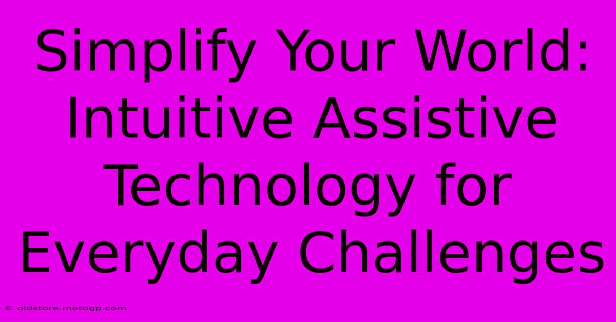 Simplify Your World: Intuitive Assistive Technology For Everyday Challenges