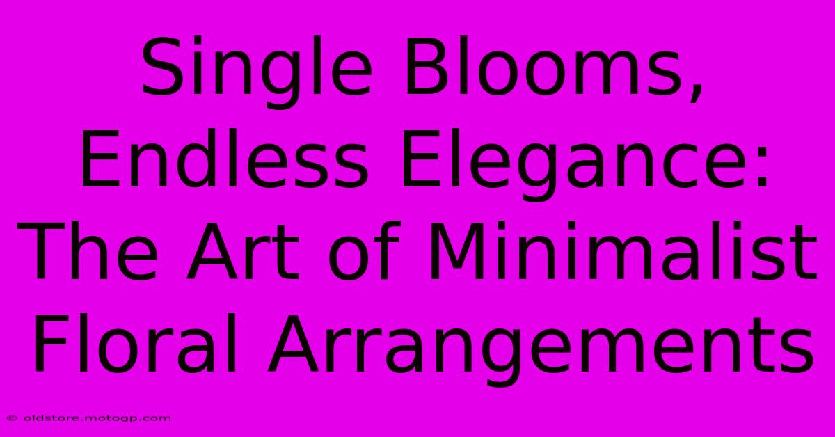 Single Blooms, Endless Elegance: The Art Of Minimalist Floral Arrangements