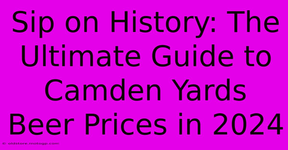 Sip On History: The Ultimate Guide To Camden Yards Beer Prices In 2024