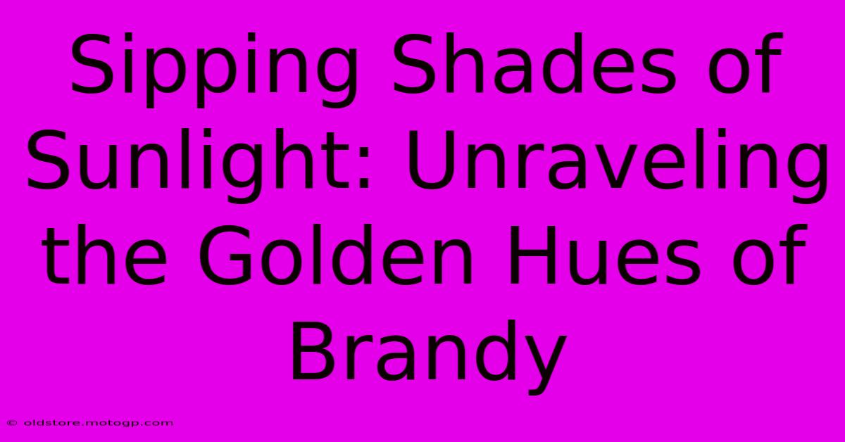 Sipping Shades Of Sunlight: Unraveling The Golden Hues Of Brandy