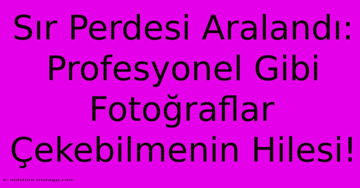 Sır Perdesi Aralandı: Profesyonel Gibi Fotoğraflar Çekebilmenin Hilesi!